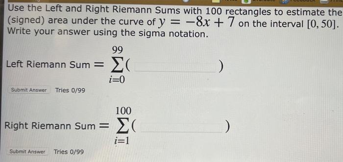 Use the Left and Right Riemann Sums with 100 rectangles to estimate the (signed) area under the curve of \( y=-8 x+7 \) on th