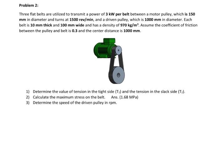 Three flat belts are utilized to transmit a power of \( 3 \mathrm{~kW} \) per belt between a motor pulley, which is 150 \( \m
