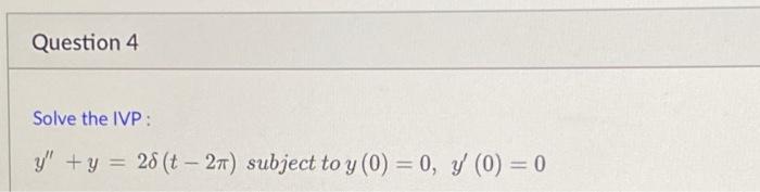 Question 4 Solve the IVP: y + y = 28 (t – 27) subject to y (0) = 0, y (0) = 0