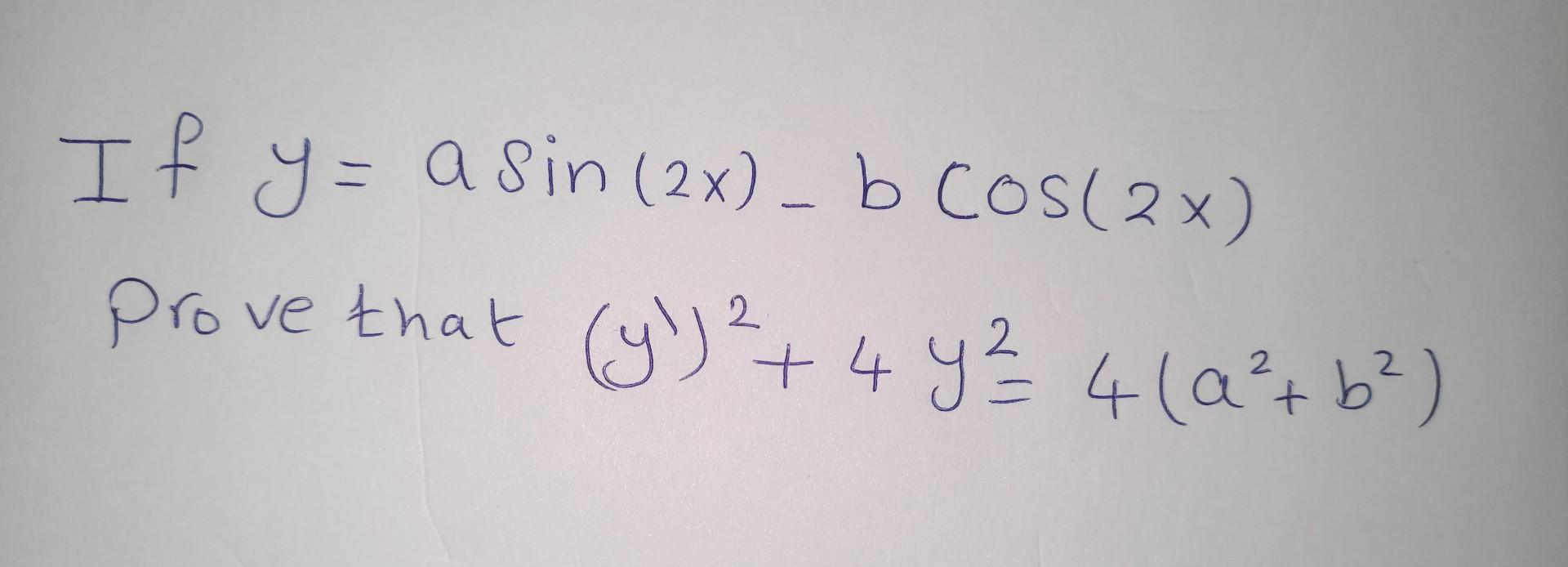 If \( y=a \sin (2 x)-b \cos (2 x) \) Prove that \( \left(y^{\prime}\right)^{2}+4 y^{2}=4\left(a^{2}+b^{2}\right) \)