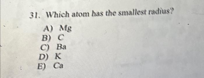 Solved 31. Which atom has the smallest radius? A) Mg B) C Ba | Chegg.com