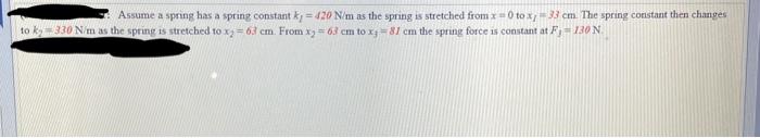 Assume a spring has a spring constant \( k_{l}=420 \mathrm{~N} / \mathrm{m} \) as the spring is stretched from \( x=0 \) to \