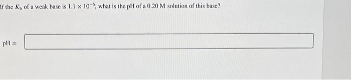 Solved If the Kb of a weak base is 1.1×10−6, what is the pH | Chegg.com