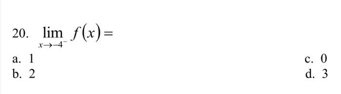 20. \( \lim _{x \rightarrow-4^{-}} f(x)= \) a. 1 c. 0 b. 2 d. 3