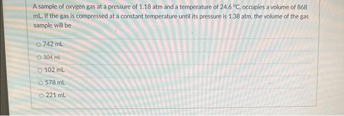 A sample of oxygen gas at a pressure of \( 1.18 \mathrm{~atm} \) and a temperature of \( 24.6^{\circ} \mathrm{C} \), occupies