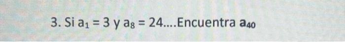 3. Si \( a_{1}=3 \) y \( a_{8}=24 \ldots \). Encuentra \( a_{40} \)