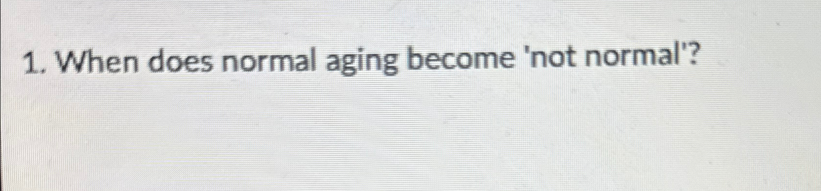 Solved When does normal aging become 'not normal'? | Chegg.com