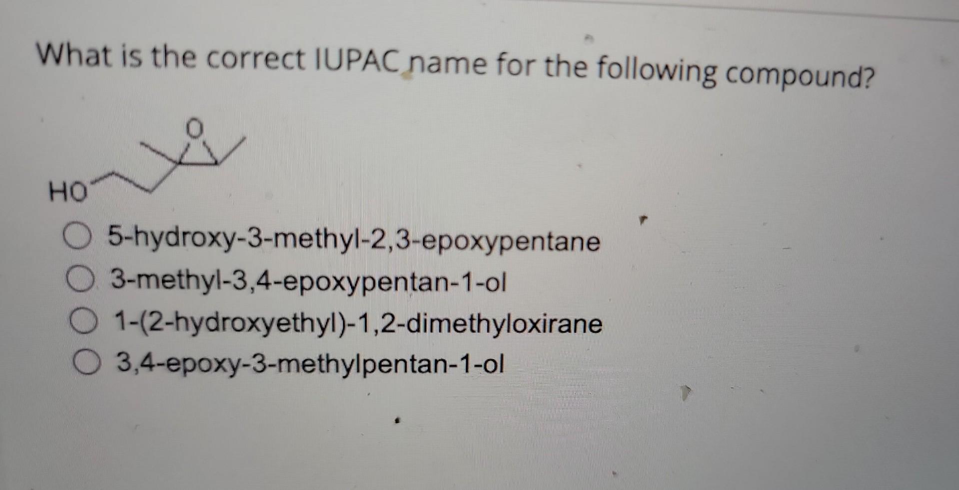 What is the correct IUPAC name for the following compound?
5-hydroxy-3-methyl-2,3-epoxypentane 3-methyl-3,4-epoxypentan-1-ol