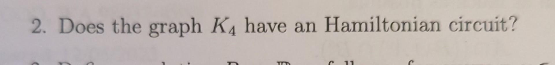 Solved 2. Does the graph K4 have an Hamiltonian circuit? | Chegg.com