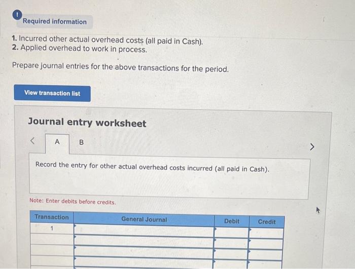 1. Incurred other actual overhead cost? (all paid in Cash).
2. Applied overhead to work in process.
Prepare journal entries f