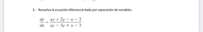 3. Resuelva la ecuación diferencial dada por separación de variables. \[ \frac{d y}{d x}=\frac{x y+2 y-x-2}{x y-3 y+x-3} \]