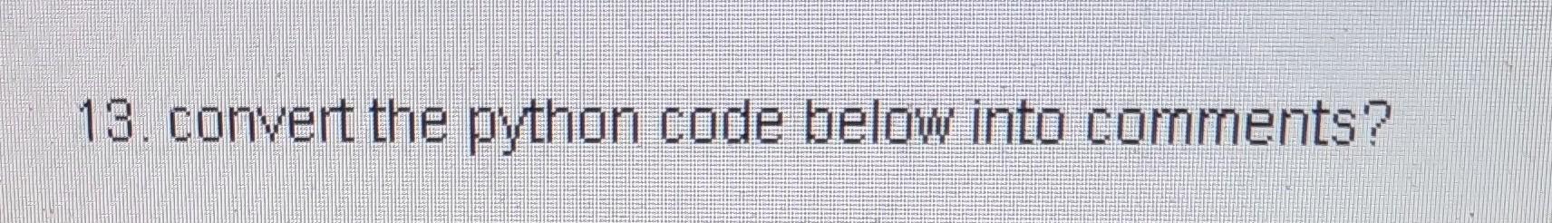 13. convert the python code below into comments? | Chegg.com