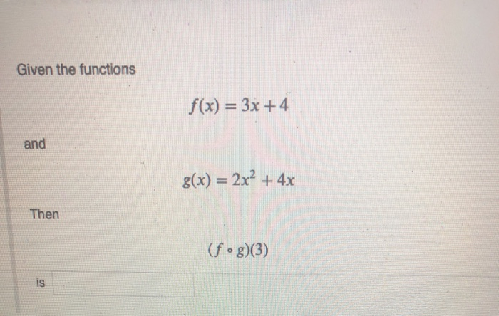 Solved Given the functions f(x) = 3x +4 and g(x) = 2x² + 4x | Chegg.com