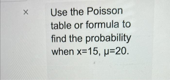 [Solved]: Use the Poisson table or formula to find the prob
