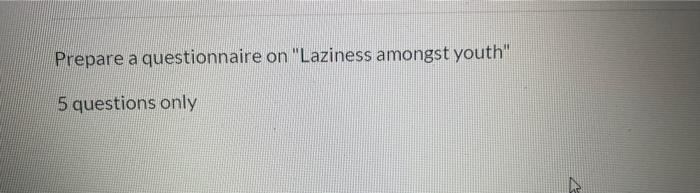 Prepare a questionnaire on "Laziness amongst youth" 5 | Chegg.com