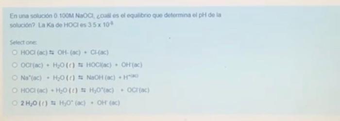 En una solucion \( 0100 \mathrm{M} \) NaOCl, coull es el equilitrio que determins ol pH de la solución? La Ka de HOCl es \( 3