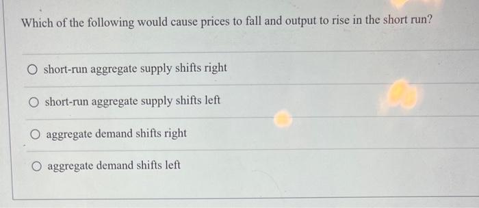 which-of-the-following-would-cause-prices-to-fall-and-output-to-rise-in