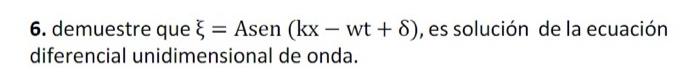 6. demuestre que \( \xi= \) Asen \( (\mathrm{kx}-\mathrm{wt}+\delta) \), es solución de la ecuación diferencial unidimensiona