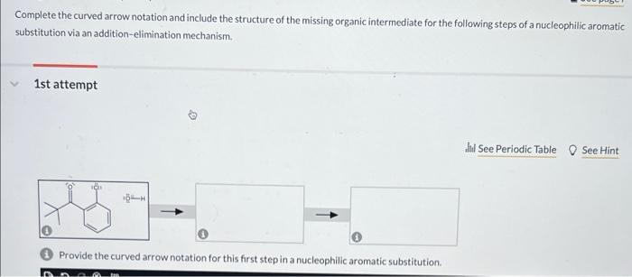 Complete the curved arrow notation and include the structure of the missing organic intermediate for the following steps of a