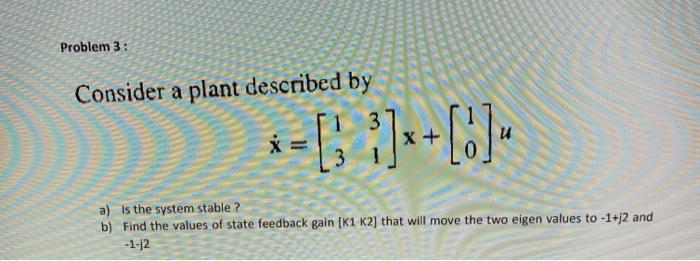 Solved Problem 3: Consider a plant described by *-[} +C) a) | Chegg.com