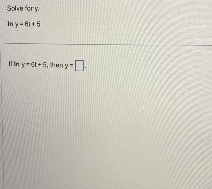 Solve for \( \mathrm{y} \). \( \ln y=6 t+5 \) If \( \ln y=6 t+5 \), then \( y= \)