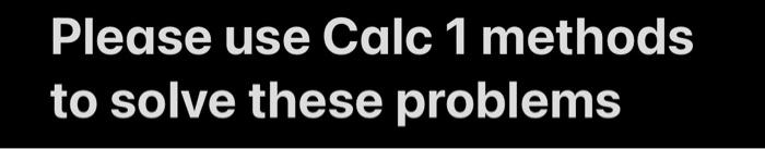 Solved Please use Calc 1 methods to solve these problems D | Chegg.com