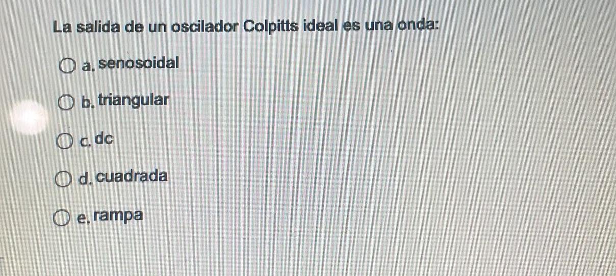 La salida de un oscilador Colpitts ideal es una onda: a, senosoidal b. triangular c. dc d. cuadrada e. rampa