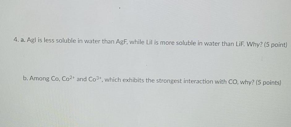 Solved 4. a. Agl is less soluble in water than AgF while Chegg