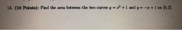 Solved 13. (10 Points): Find the area between the two curves | Chegg.com