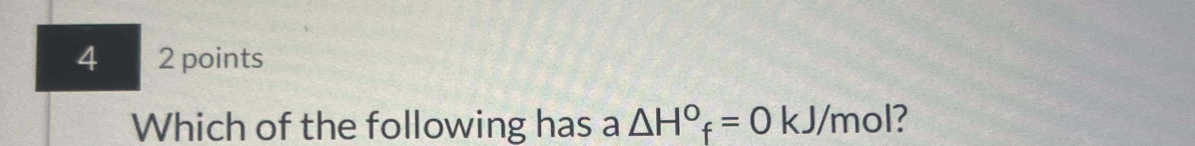 Solved 4 2 ﻿pointsWhich of the following has a ΔH0=0kJmol ? | Chegg.com