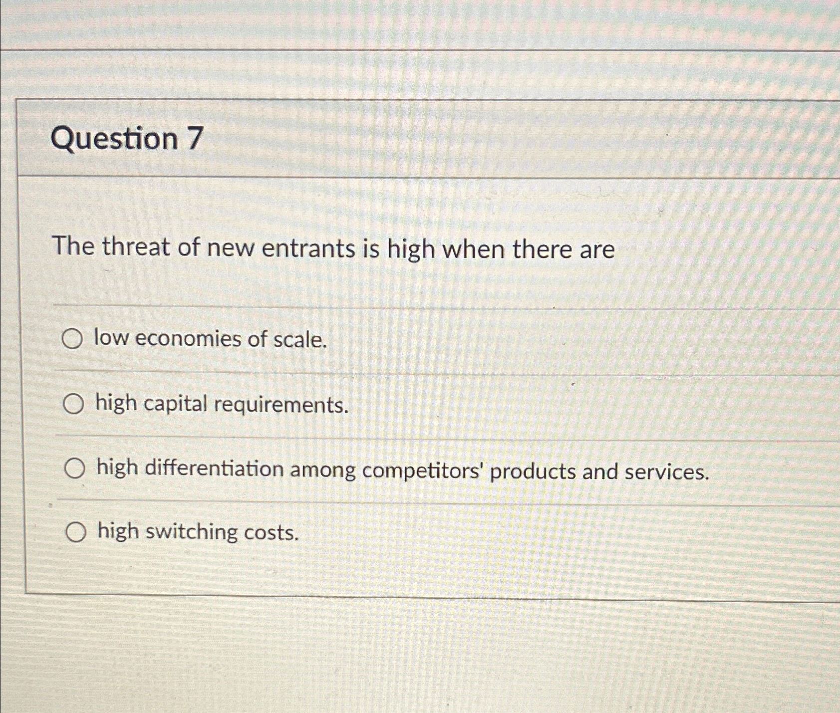 Solved Question 7The threat of new entrants is high when | Chegg.com