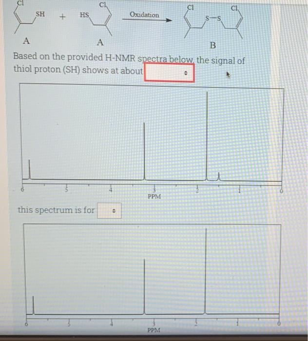 HS
Oxidation
A
A
Based on the provided H-NMR spectra below, the signal of
thiol proton (SH) shows at about
*
PPM
this spectru