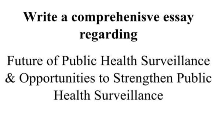 Write a comprehenisve essay regarding Future of Public Health Surveillance & Opportunities to Strengthen Public Health Survei