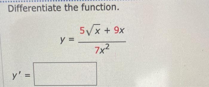 Differentiate the function. \[ y=\frac{5 \sqrt{x}+9 x}{7 x^{2}} \]