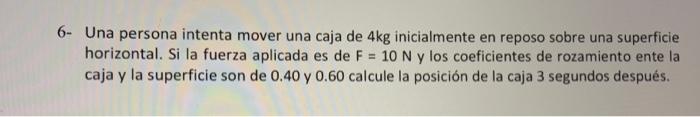 Una persona intenta mover una caja de \( 4 \mathrm{~kg} \) inicialmente en reposo sobre una superficie horizontal. Si la fuer