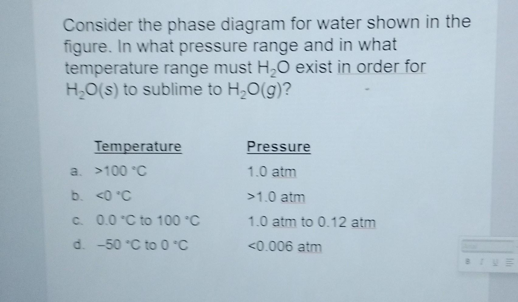 Consider the phase diagram for water shown in the figure. In what pressure range and in what temperature range must \( \mathr