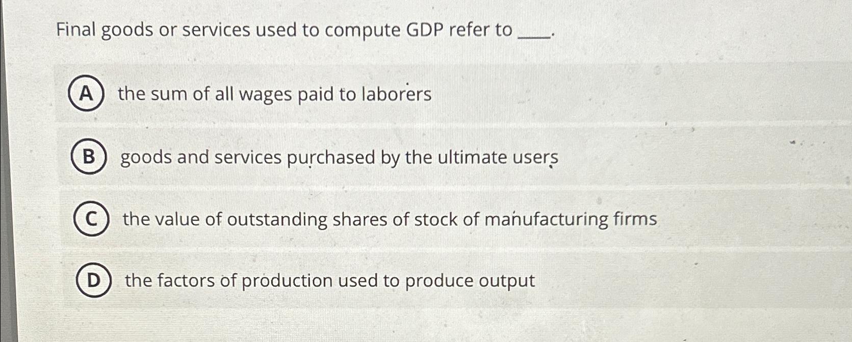 Solved Final goods or services used to compute GDP refer