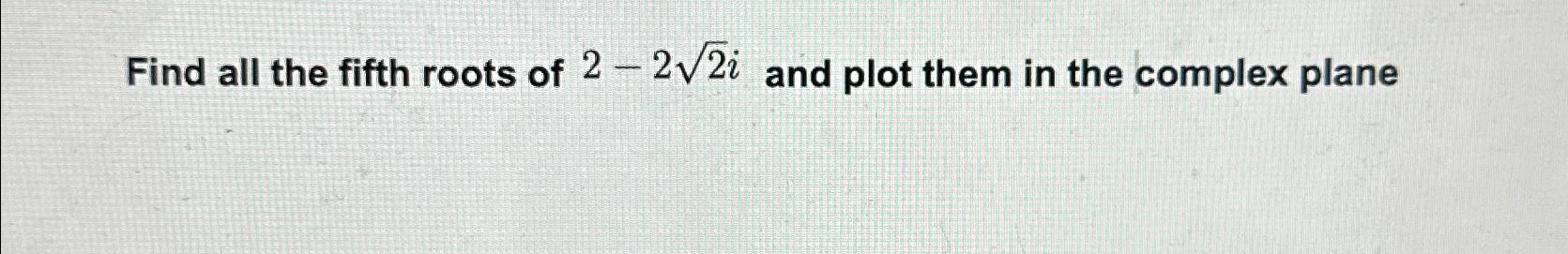 solved-find-all-the-fifth-roots-of-2-222i-and-plot-them-in-chegg