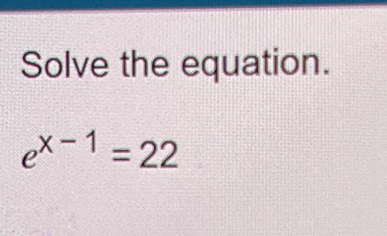 Solved Solve the equation.ex-1=22 | Chegg.com