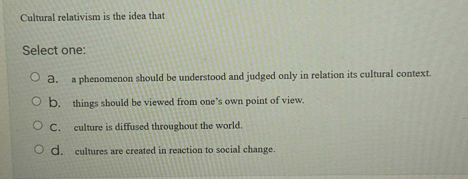 Solved Cultural relativism is the idea thatSelect one:a. ﻿a | Chegg.com