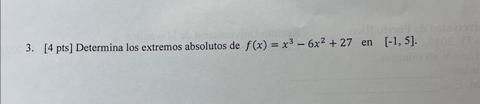 3. [4 pts] Determina los extremos absolutos de \( f(x)=x^{3}-6 x^{2}+27 \) en \( [-1,5] \).