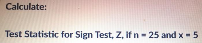 Solved Calculate: Test Statistic for Sign Test, Z, if n = 25 | Chegg.com