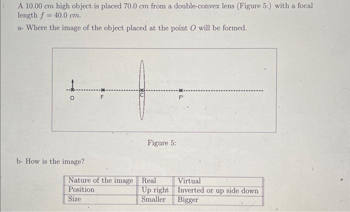 A \( 10.00 \mathrm{~cm} \) high object is placed \( 70.0 \mathrm{~cm} \) from a double-convex lens (Figure \( 5: \) ) with a