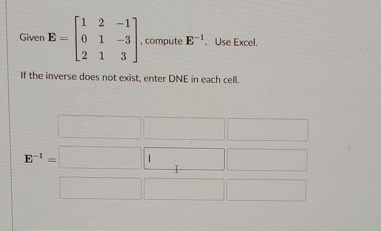 Solved Given E=⎣⎡102211−1−33⎦⎤, compute E−1. Use Excel. If | Chegg.com