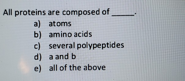 Solved All proteins are composed of a) atoms b) amino acids | Chegg.com