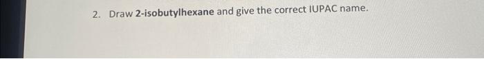 Solved 2. Draw 2-isobutylhexane and give the correct IUPAC | Chegg.com
