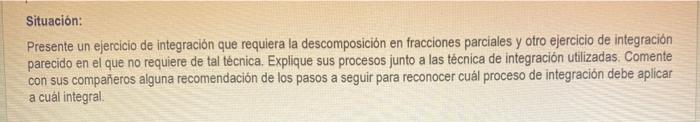 Situación: Presente un ejercicio de integración que requiera la descomposición en fracciones parciales y otro ejercicio de in