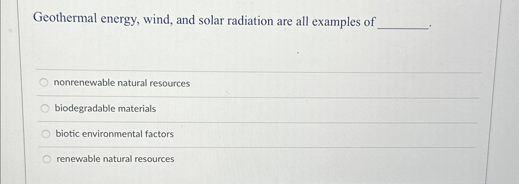 Solved Geothermal energy, wind, and solar radiation are all