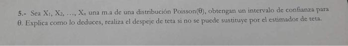 5.- Sea \( X_{1}, X_{2}, \ldots, X_{n} \) una m.a de una distribución Poisson \( (\theta) \), obtengan un intervalo de confia