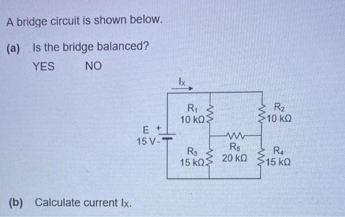 A bridge circuit is shown below.
(a) Is the bridge balanced?
YES NO
(b) Calculate current \( \mathrm{lx} \).